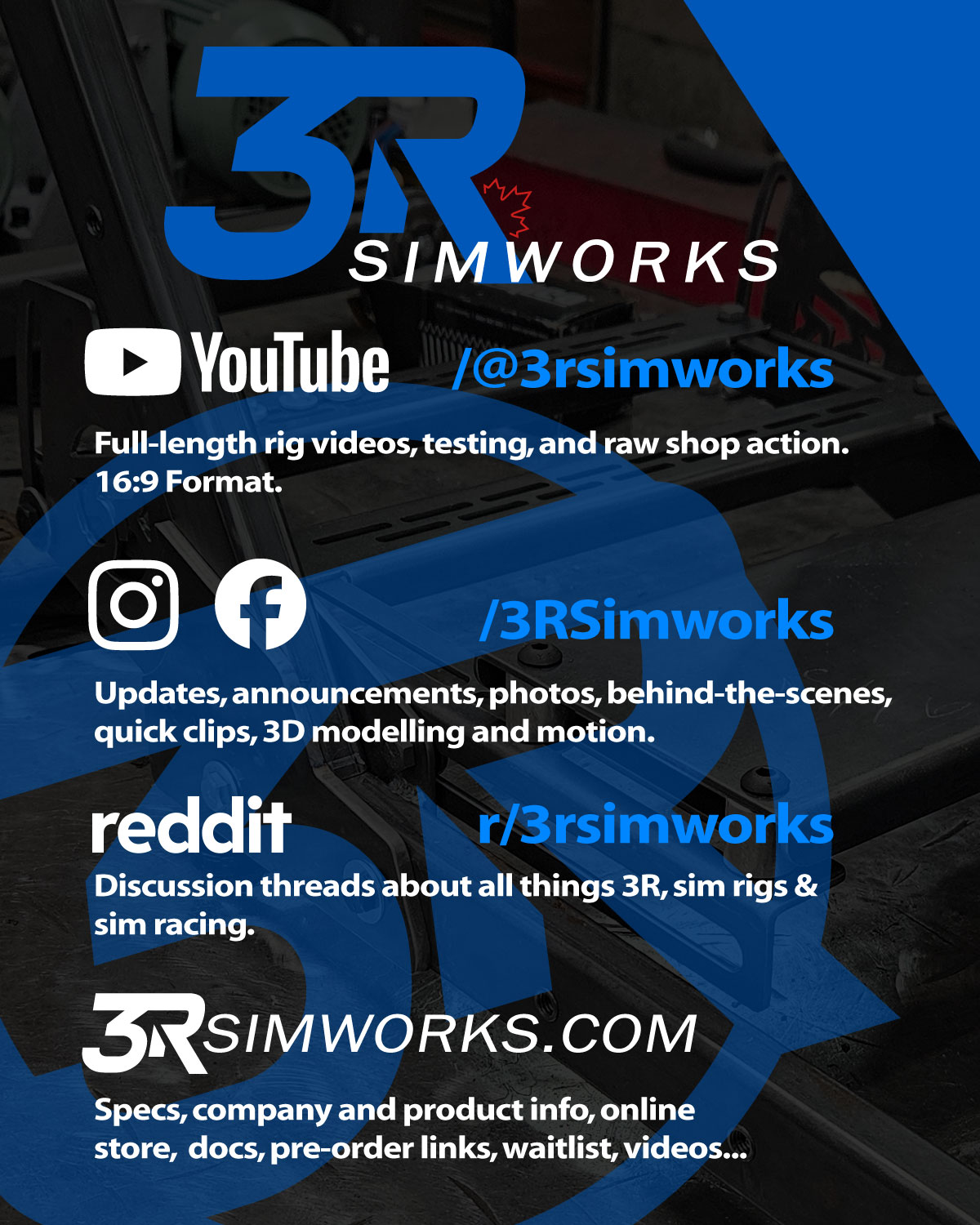 Where to find our content.
Each platform has a purpose.

YouTube — Full-length rig videos, testing, and raw shop action. 16:9 Format. Youtube shorts.

Instagram & Facebook — Updates, announcements, photos, behind-the-scenes, 
quick clips, 3D modelling and motion.

Reddit — Discussion threads about all things 3R, sim rigs & sim racing.

Our website 3rsimworks.com 
Specs, company and product info, online store,  docs, pre-order links, waitlist, videos...

Visit 3RSimworks.com 
🎯 Crowdfunding launches soon. 
🚀 Join the waitlist to be first in line 

-- Follow @3RSimworks for the build, the launch, and the drive.
-- Check out our Youtube Channel: youtube.com/@3rsimworks 

#3RSimworks #simracing #simracer #simrig #simracinglife #simracinghardware #simracingcanada  #racingrig #simracingrig #rigbuild #simhardware #racesimulator #simracingcommunity #simracers #rigdesign #3dmodel #simracinggear #simracingsetup #madeinontario #madeincanada